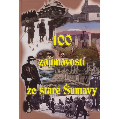 100 ZAJÍMAVOSTÍ ZE STARÉ ŠUMAVY